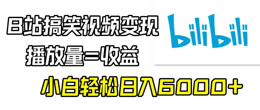 B站搞笑视频变现,播放量=收益,小白轻松日入6000+-91搞钱
