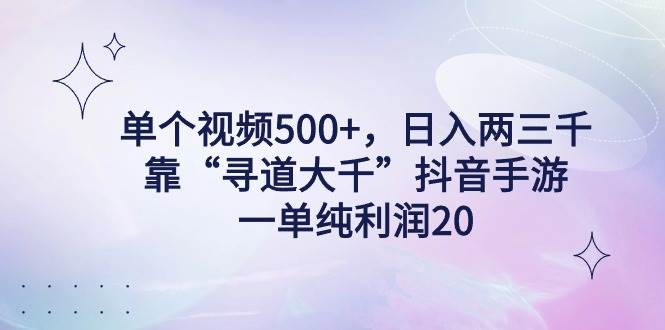 单个视频500+，日入两三千轻轻松松，靠“寻道大千”抖音手游，一单纯利...-91搞钱
