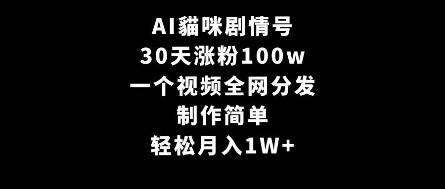 AI貓咪剧情号，30天涨粉100w，制作简单，一个视频全网分发，轻松月入1W+-91搞钱