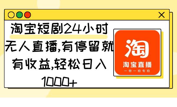 淘宝短剧24小时无人直播，有停留就有收益,轻松日入1000+-91搞钱
