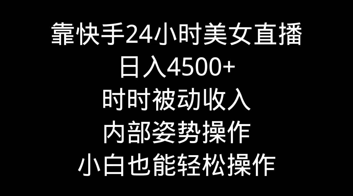 靠快手24小时美女直播，日入4500+，时时被动收入，内部姿势操作，小白也...-91搞钱