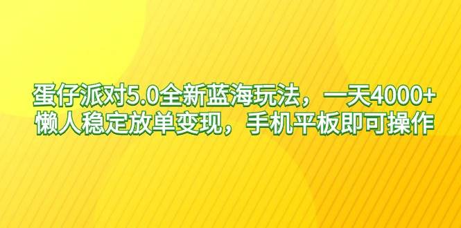 蛋仔派对5.0全新蓝海玩法，一天4000+，懒人稳定放单变现，手机平板即可...-91搞钱