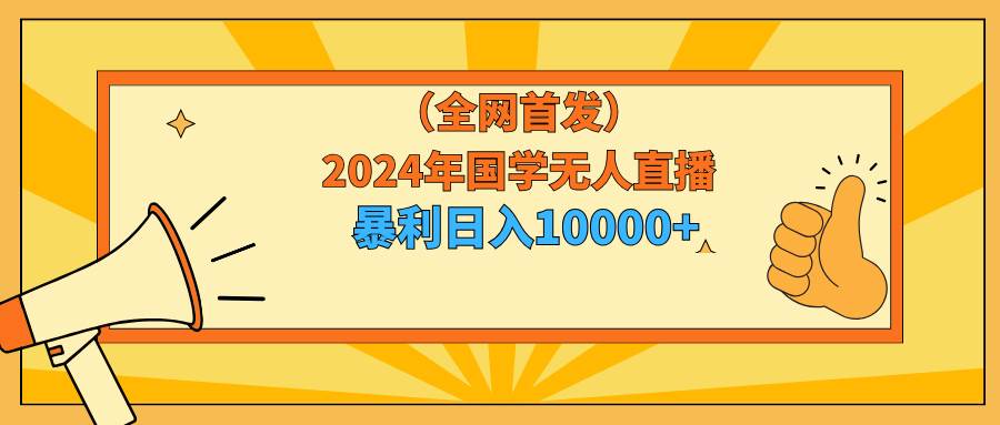 2024年国学无人直播暴力日入10000+小白也可操作-91搞钱