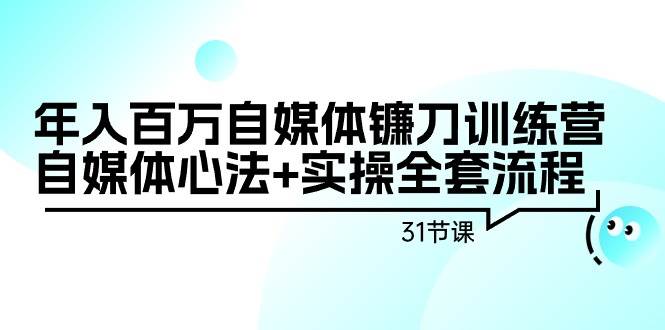 年入百万自媒体镰刀训练营:自媒体心法+实操全套流程(31节课)-91搞钱