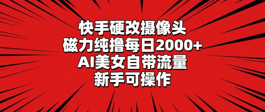 快手硬改摄像头，磁力纯撸每日2000+，AI美女自带流量，新手可操作-91搞钱