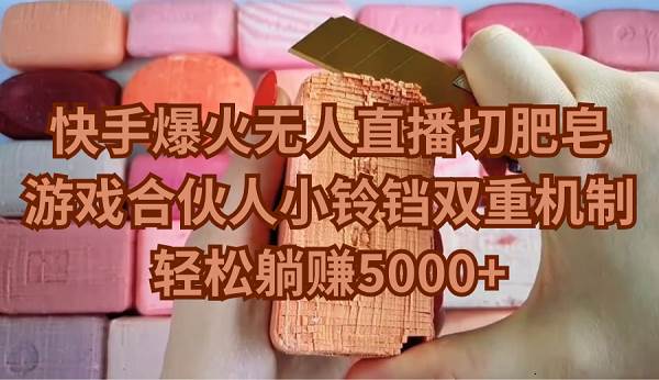 快手爆火无人直播切肥皂,游戏合伙人小铃铛双重机制,轻松躺赚5000+-91搞钱