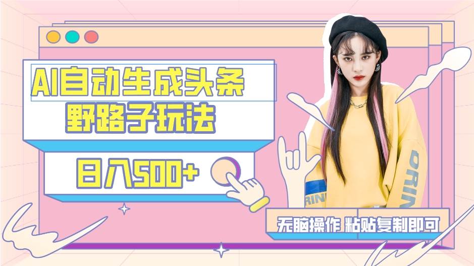 AI自动生成头条，三天必起号，三分钟轻松发布内容，复制粘贴，保姆级教...-91搞钱
