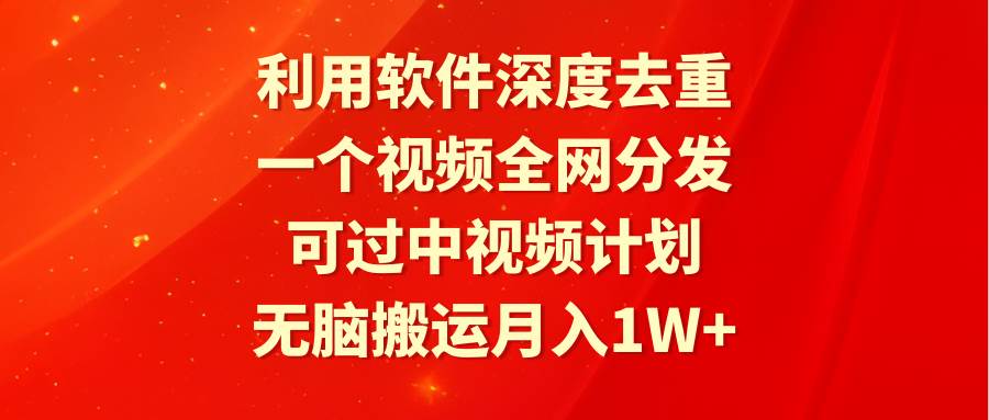 利用软件深度去重，一个视频全网分发，可过中视频计划，无脑搬运月入1W+-91搞钱