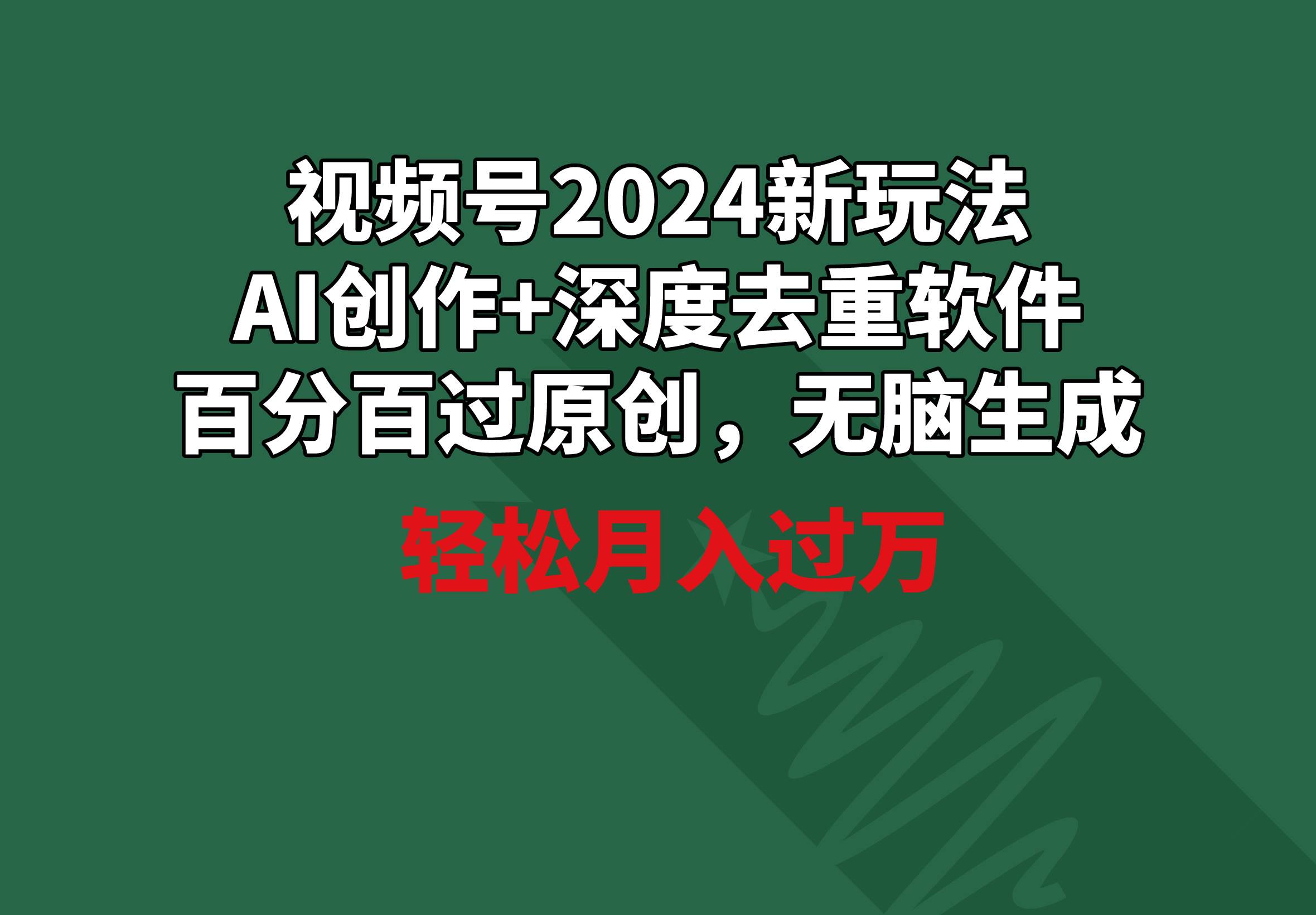 视频号2024新玩法，AI创作+深度去重软件 百分百过原创，无脑生成，月入过万-91搞钱