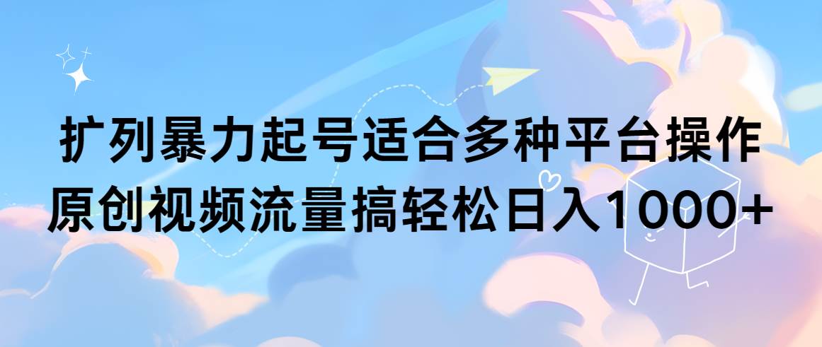 扩列暴力起号适合多种平台操作原创视频流量搞轻松日入1000+-91搞钱