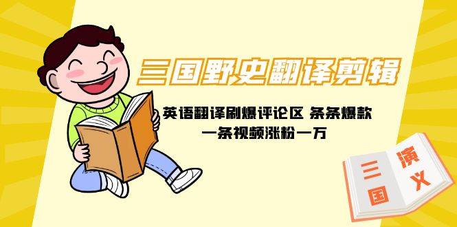 三国野史翻译剪辑 英语翻译刷爆评论区 条条爆款一条视频涨粉1w+附888G素材-91搞钱