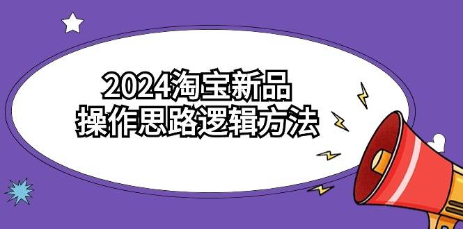 2024淘宝新品操作思路逻辑方法（6节视频课）-91搞钱
