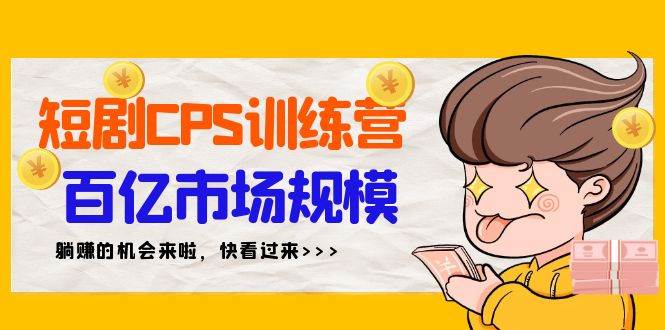 短剧CPS特训营，百亿市场规模，新手可躺赚的项目（35节）-91搞钱