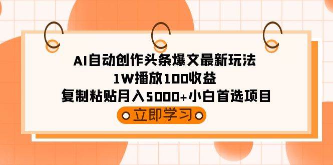AI自动创作头条爆文最新玩法 1W播放100收益 复制粘贴月入5000+小白首选项目-91搞钱