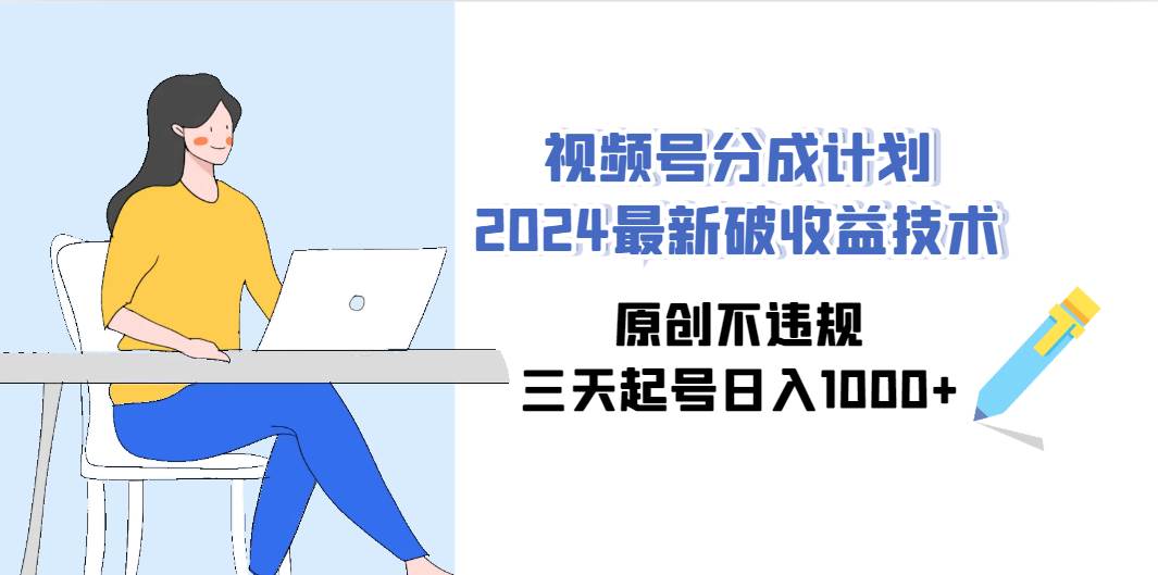 视频号分成计划2024最新破收益技术，原创不违规，三天起号日入1000+-91搞钱