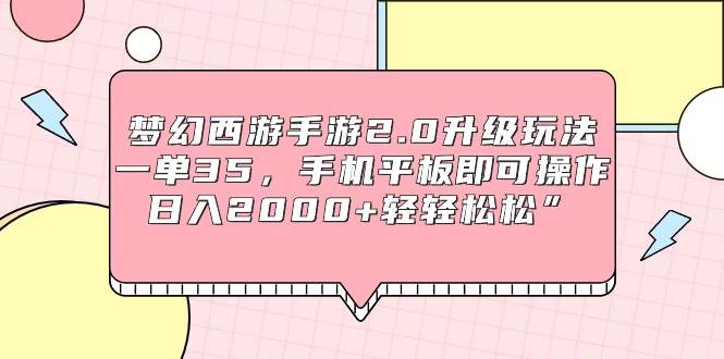 梦幻西游手游2.0升级玩法,一单35,手机平板即可操作,日入2000+轻轻松松”-91搞钱