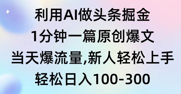 利用AI做头条掘金，1分钟一篇原创爆文，当天爆流量，新人轻松上手-91搞钱