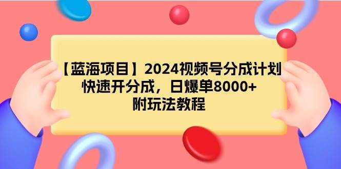 【蓝海项目】2024视频号分成计划，快速开分成，日爆单8000+，附玩法教程-91搞钱