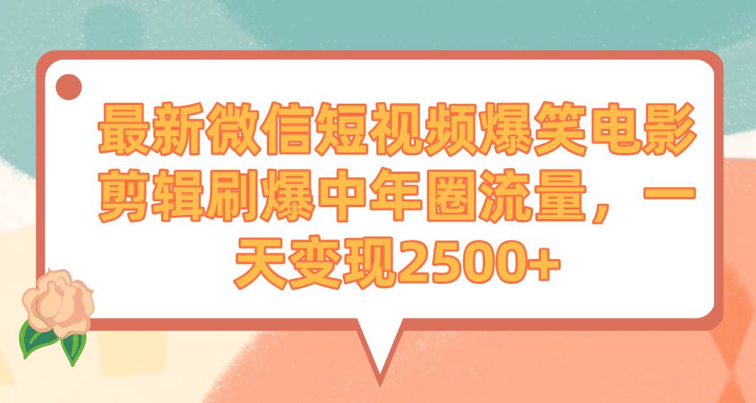 最新微信短视频爆笑电影剪辑刷爆中年圈流量，一天变现2500+-91搞钱