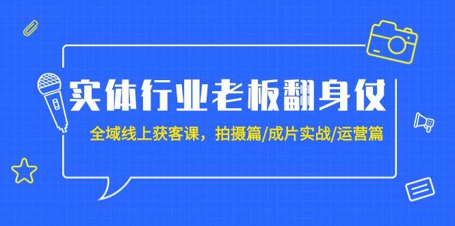 实体行业老板翻身仗:全域-线上获客课,拍摄篇/成片实战/运营篇(20节课)-91搞钱