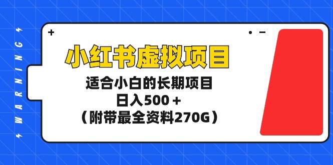 小红书虚拟项目，适合小白的长期项目，日入500＋（附带最全资料270G）-91搞钱