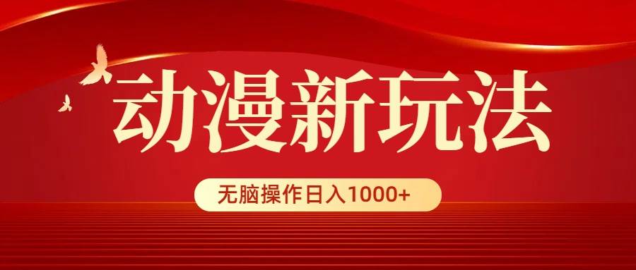 动漫新玩法，条条爆款，5分钟1条100%原创，小白无脑操作日入1000+-91搞钱