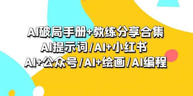 AI破局手册+教练分享合集：AI提示词/AI+小红书 /AI+公众号/AI+绘画/AI编程-91搞钱