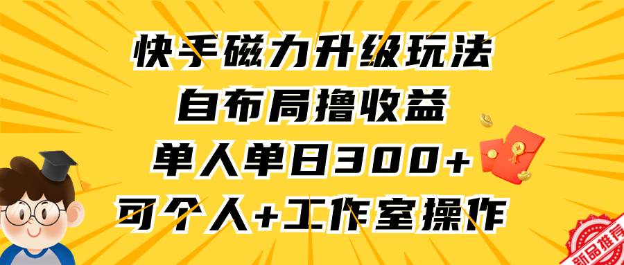 快手磁力升级玩法，自布局撸收益，单人单日300+，个人工作室均可操作-91搞钱