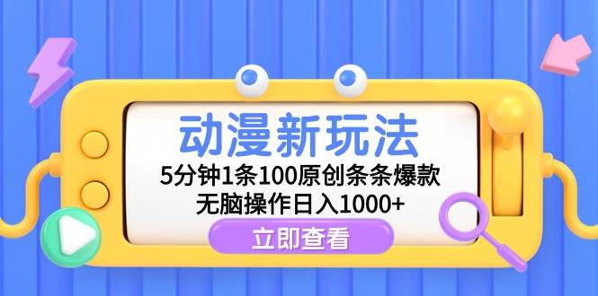 动漫新玩法，5分钟1条100原创条条爆款，无脑操作日入1000+-91搞钱