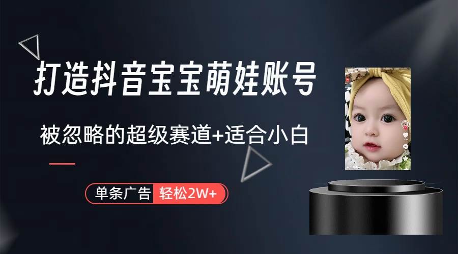 打造抖音宝宝账号，一条广告2W，大部分人忽略的超级赛道（教程+素材+软件）-91搞钱