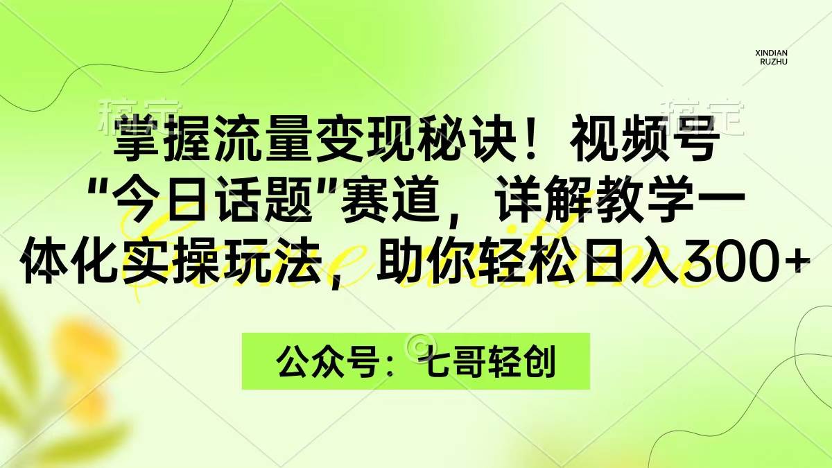 掌握流量变现秘诀！视频号“今日话题”赛道，一体化实操玩法，助你日入300+-91搞钱