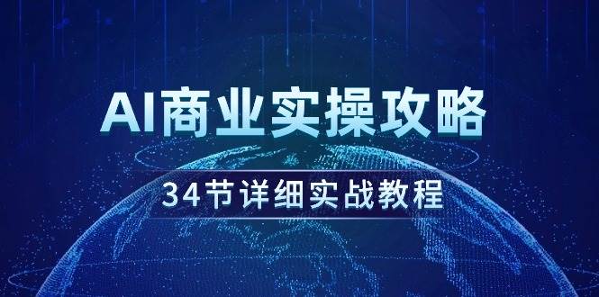 AI商业实操攻略，34节详细实战教程！-91搞钱