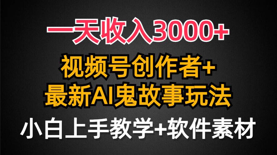 一天收入3000+，视频号创作者AI创作鬼故事玩法，条条爆流量，小白也能轻...-91搞钱