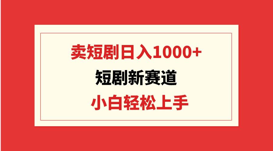 短剧新赛道:卖短剧日入1000+,小白轻松上手,可批量-91搞钱