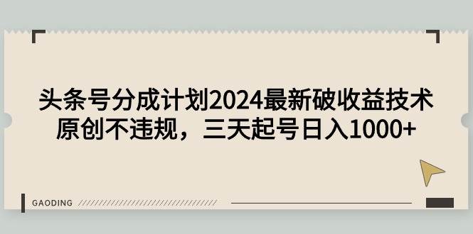 头条号分成计划2024最新破收益技术，原创不违规，三天起号日入1000+-91搞钱