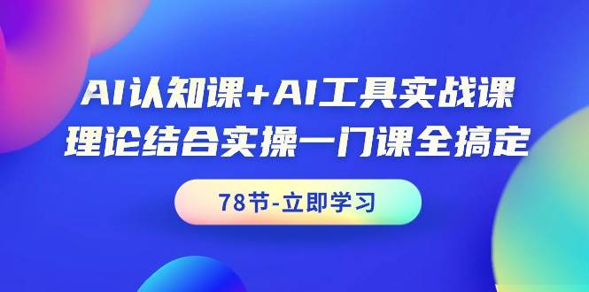AI认知课+AI工具实战课，理论结合实操一门课全搞定（78节课）-91搞钱