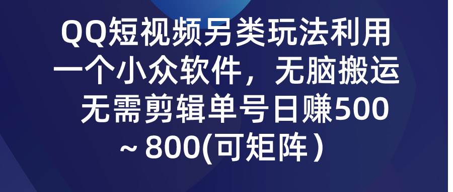 QQ短视频另类玩法，利用一个小众软件，无脑搬运，无需剪辑单号日赚500～...-91搞钱