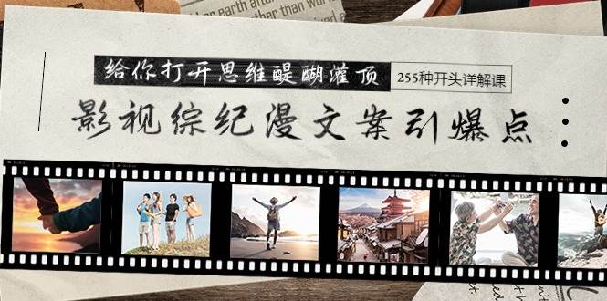 影视综纪漫文案引爆点，给你打开思维醍醐灌顶+255种开头详解课（26节）-91搞钱