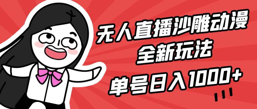 无人直播沙雕动漫全新玩法，单号日入1000+，小白可做，详细教程-91搞钱