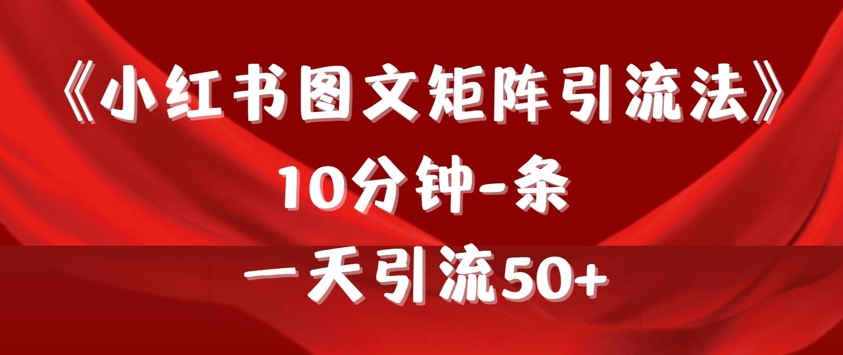 《小红书图文矩阵引流法》 10分钟-条 ,一天引流50+-91搞钱