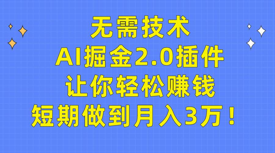 无需技术，AI掘金2.0插件让你轻松赚钱，短期做到月入3万！-91搞钱