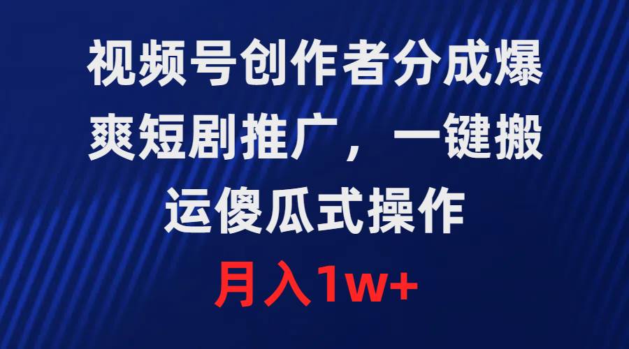 视频号创作者分成，爆爽短剧推广，一键搬运，傻瓜式操作，月入1w+-91搞钱