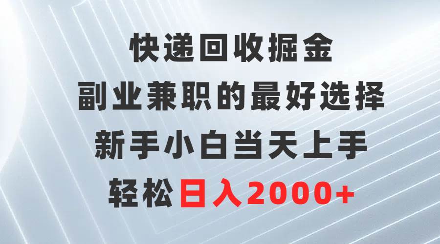 快递回收掘金，副业兼职的最好选择，新手小白当天上手，轻松日入2000+-91搞钱