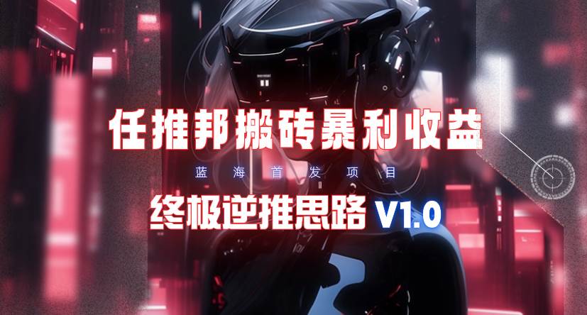 【限时蓝海】任推邦搬砖暴利吃收益_终极逆推思路V1.0-91搞钱