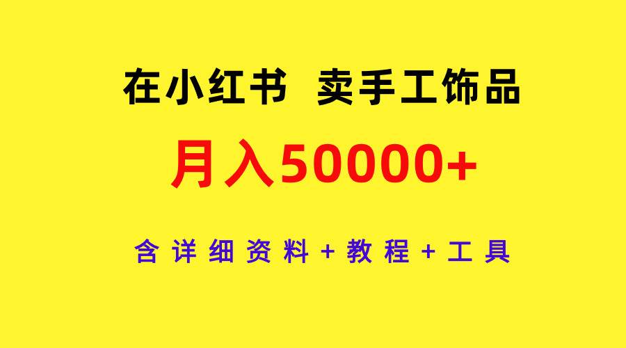 在小红书卖手工饰品，月入50000+，含详细资料+教程+工具-91搞钱
