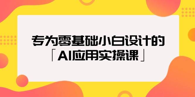 专为零基础小白设计的「AI应用实操课」-91搞钱