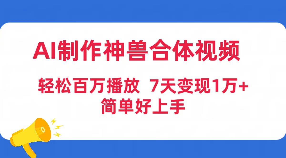 AI制作神兽合体视频，轻松百万播放，七天变现1万+简单好上手（工具+素材）-91搞钱