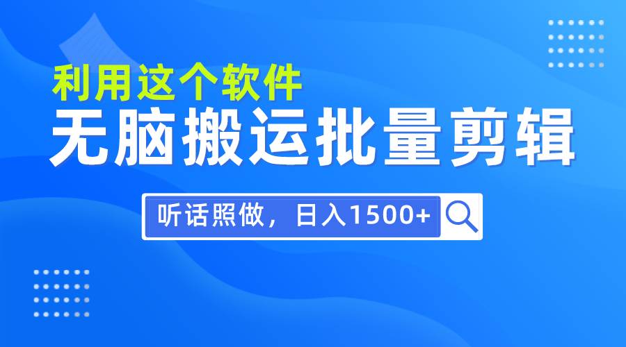 每天30分钟,0基础用软件无脑搬运批量剪辑,只需听话照做日入1500+-91搞钱