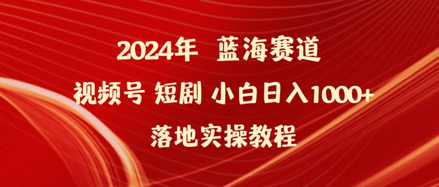 2024年蓝海赛道视频号短剧 小白日入1000+落地实操教程-91搞钱
