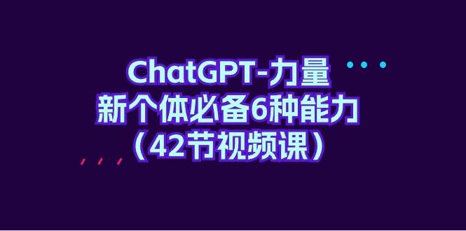 ChatGPT-力量 新个体必备6种能力（42节视频课）-91搞钱